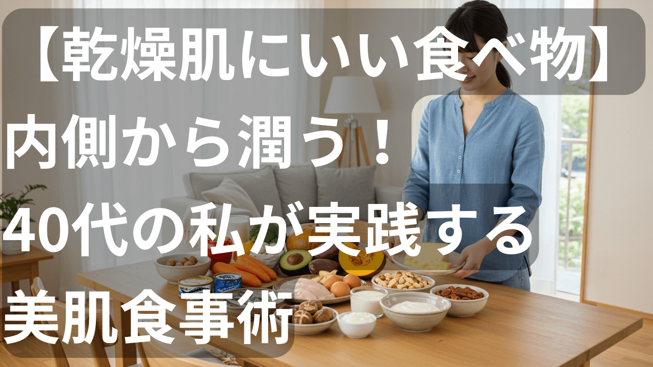 【乾燥肌にいい食べ物】内側から潤う！40代の私が実践する美肌食事術